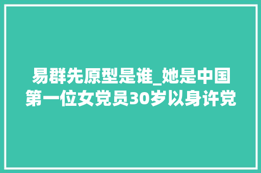 易群先原型是谁_她是中国第一位女党员30岁以身许党一双儿女却至今生去世不明