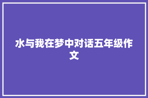 水与我在梦中对话五年级作文 工作总结范文