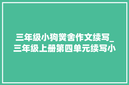 三年级小狗黉舍作文续写_三年级上册第四单元续写小狗学叫范文2篇