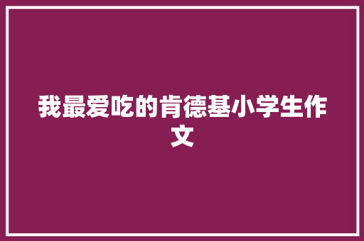 我最爱吃的肯德基小学生作文 求职信范文