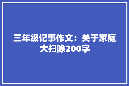 三年级记事作文：关于家庭大扫除200字