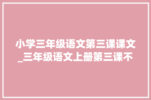 小学三年级语文第三课课文_三年级语文上册第三课不懂就要问课文解析预习的必备资料