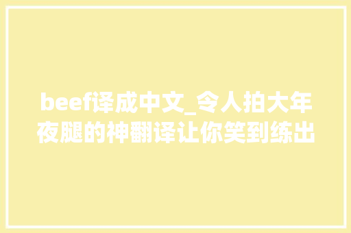 beef译成中文_令人拍大年夜腿的神翻译让你笑到练出腹肌