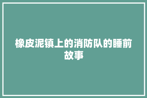 橡皮泥镇上的消防队的睡前故事 生活范文