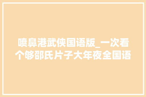 喷鼻港武侠国语版_一次看个够邵氏片子大年夜全国语版