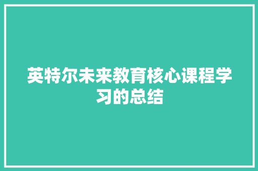 英特尔未来教育核心课程学习的总结 求职信范文