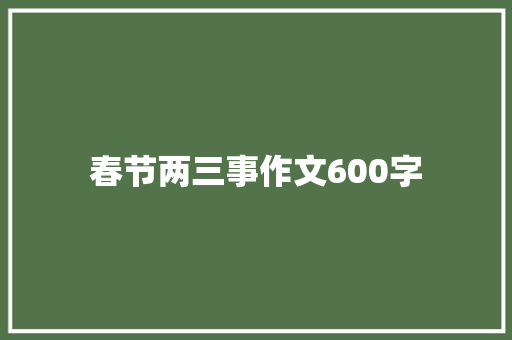 春节两三事作文600字