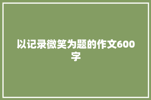 以记录微笑为题的作文600字