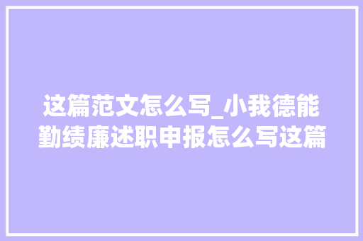 这篇范文怎么写_小我德能勤绩廉述职申报怎么写这篇范文很简练深刻周全