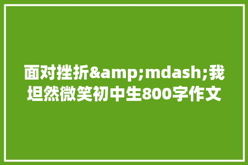 面对挫折&mdash;我坦然微笑初中生800字作文