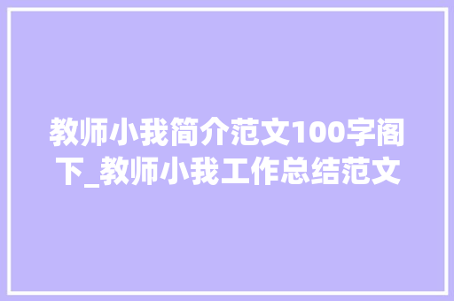 教师小我简介范文100字阁下_教师小我工作总结范文精选15篇 工作总结范文