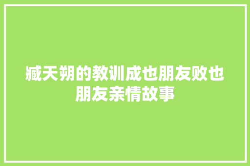 臧天朔的教训成也朋友败也朋友亲情故事