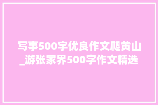 写事500字优良作文爬黄山_游张家界500字作文精选46篇