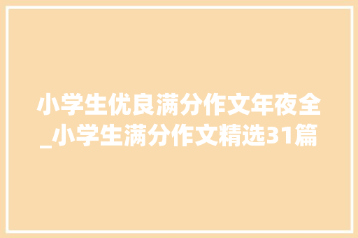 小学生优良满分作文年夜全_小学生满分作文精选31篇