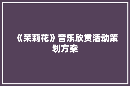 《茉莉花》音乐欣赏活动策划方案