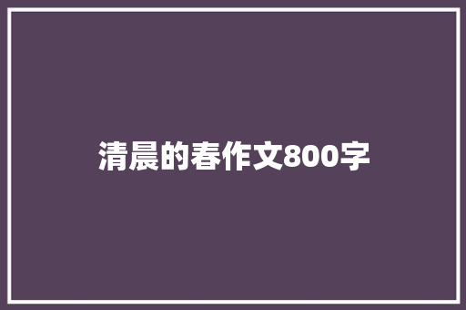 清晨的春作文800字 申请书范文