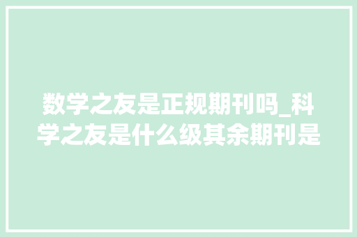 数学之友是正规期刊吗_科学之友是什么级其余期刊是正规期刊吗能评职称吗