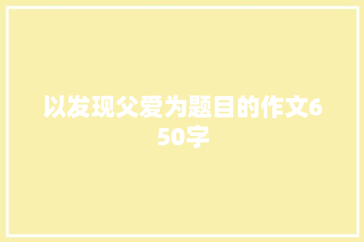 以发现父爱为题目的作文650字 申请书范文