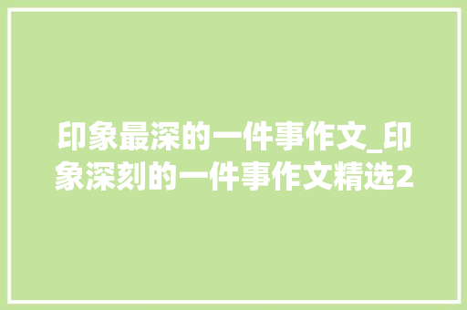 印象最深的一件事作文_印象深刻的一件事作文精选24篇 学术范文