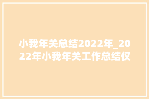 小我年关总结2022年_2022年小我年关工作总结仅供参考