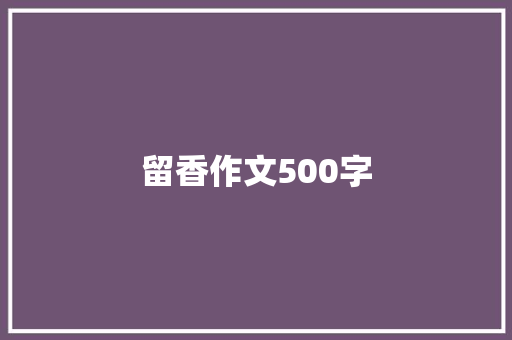 留香作文500字 致辞范文