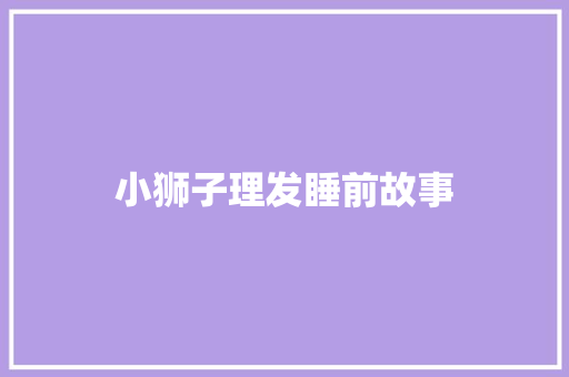 小狮子理发睡前故事 商务邮件范文