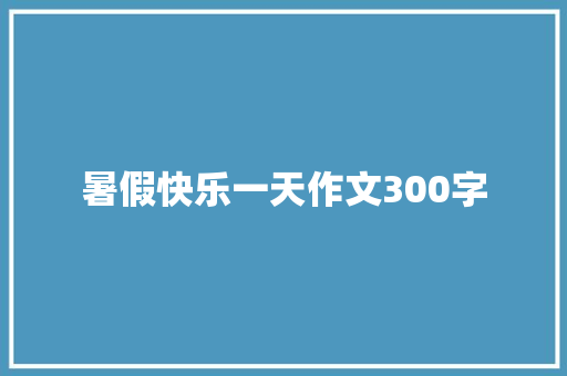 暑假快乐一天作文300字