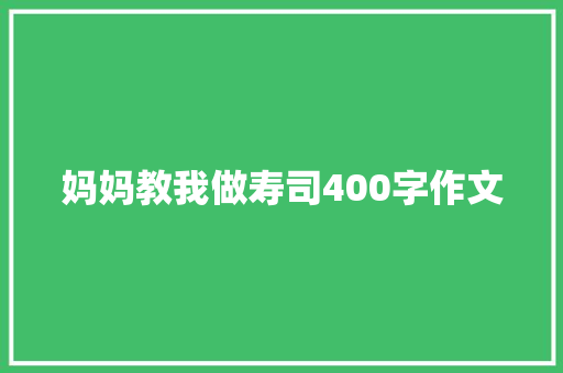 妈妈教我做寿司400字作文