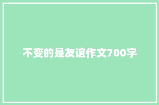 不变的是友谊作文700字 论文范文