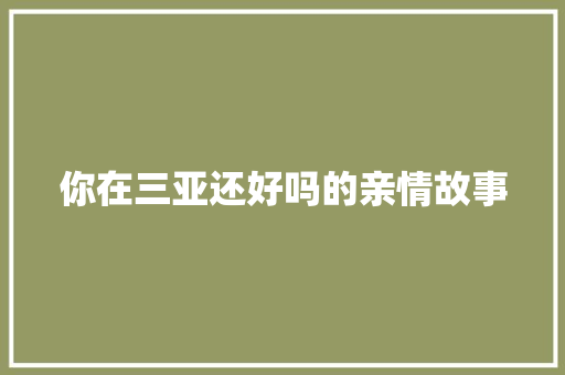 你在三亚还好吗的亲情故事