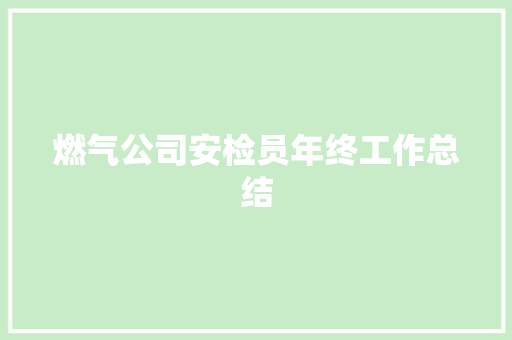 燃气公司安检员年终工作总结