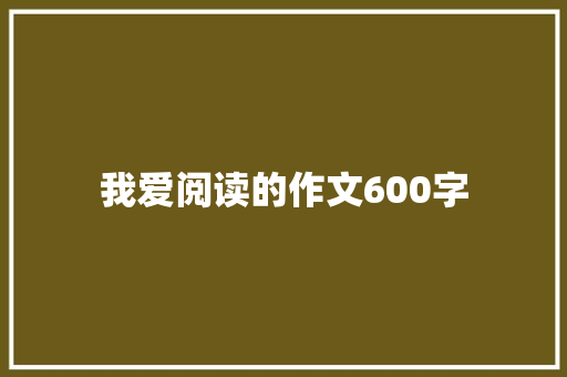 我爱阅读的作文600字 求职信范文