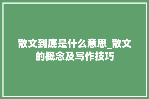 散文到底是什么意思_散文的概念及写作技巧