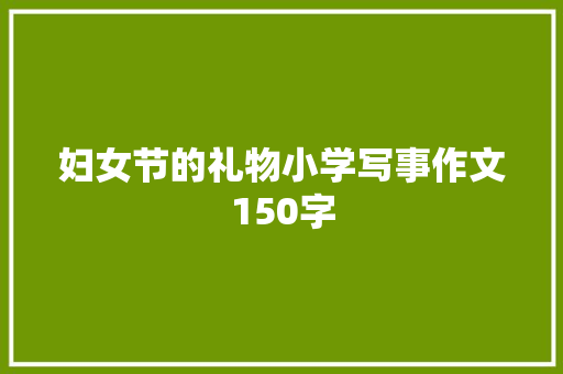 妇女节的礼物小学写事作文150字 生活范文