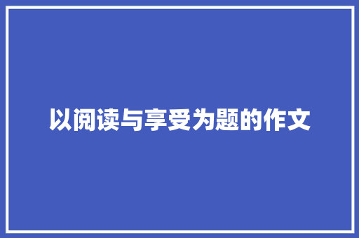 以阅读与享受为题的作文