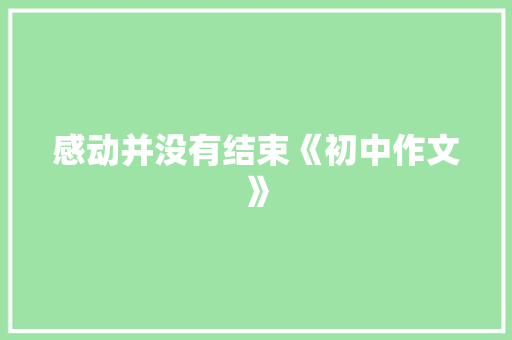 感动并没有结束《初中作文》