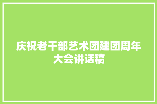 庆祝老干部艺术团建团周年大会讲话稿