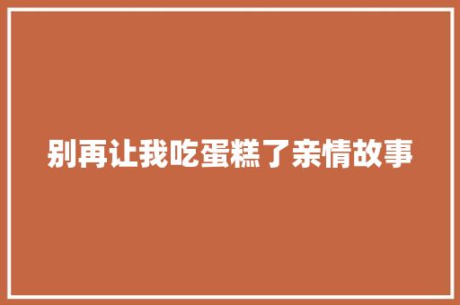 别再让我吃蛋糕了亲情故事