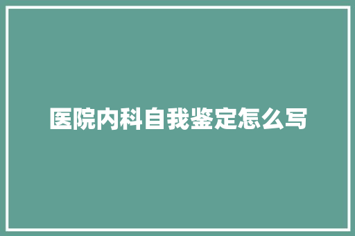 医院内科自我鉴定怎么写 求职信范文