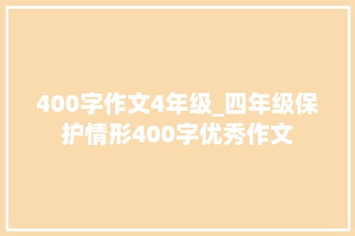 400字作文4年级_四年级保护情形400字优秀作文