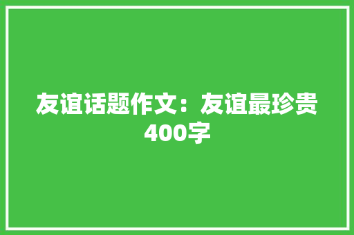 友谊话题作文：友谊最珍贵400字