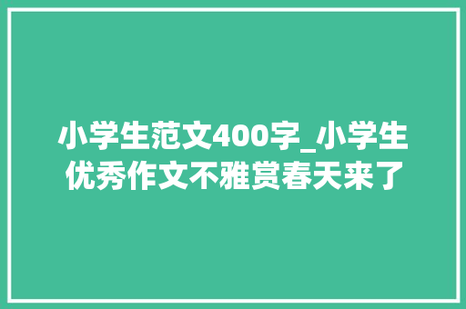 小学生范文400字_小学生优秀作文不雅赏春天来了