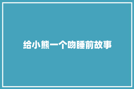 给小熊一个吻睡前故事 申请书范文