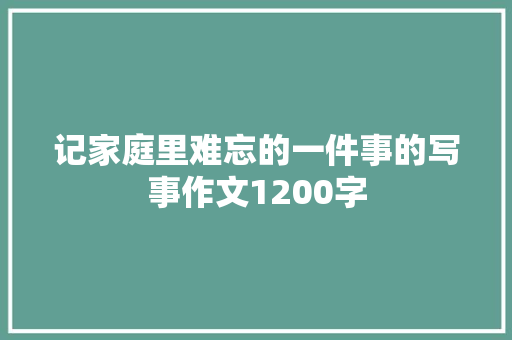 记家庭里难忘的一件事的写事作文1200字