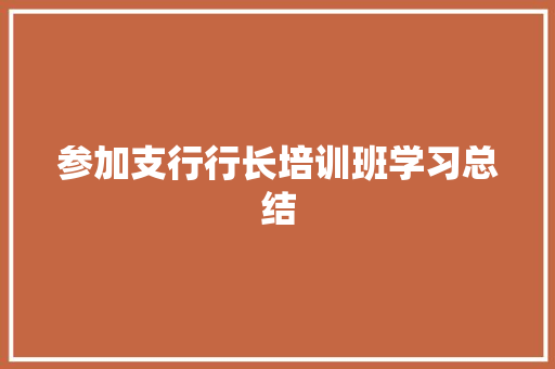 参加支行行长培训班学习总结