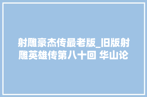 射雕豪杰传最老版_旧版射雕英雄传第八十回 华山论剑