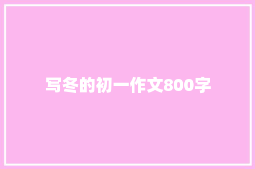 写冬的初一作文800字 求职信范文