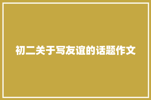 初二关于写友谊的话题作文