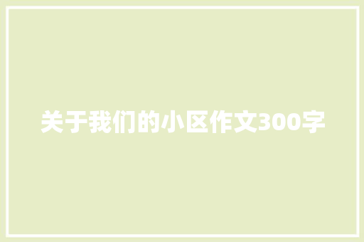 关于我们的小区作文300字