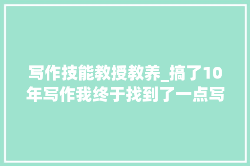 写作技能教授教养_搞了10年写作我终于找到了一点写作的窍门